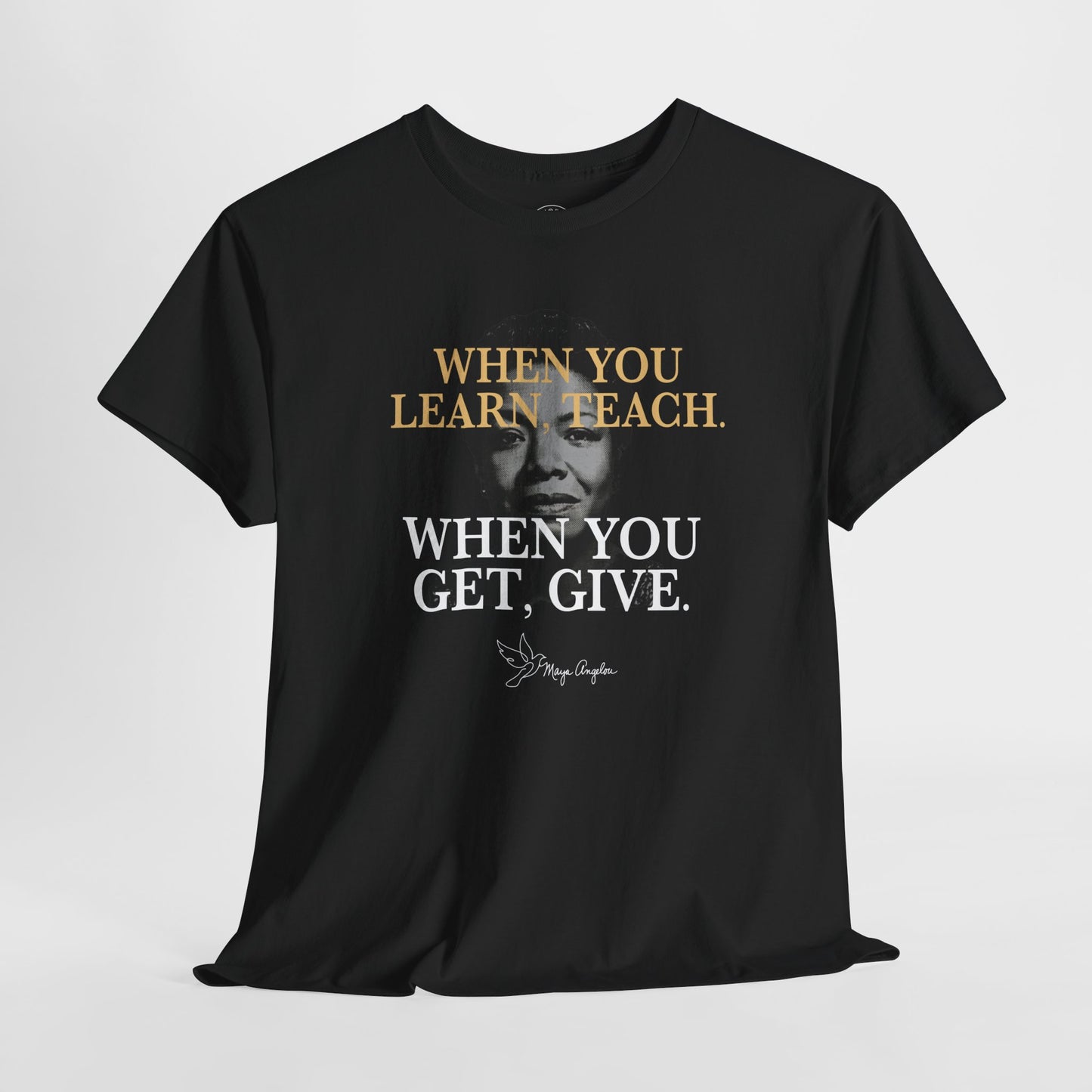 Maya Angelou “When You Learn, Teach. When You Get, Give.” Shirt – Black History Inspirational Quote Tee